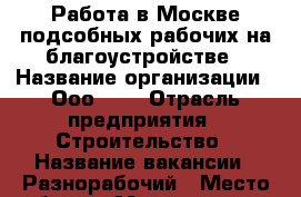 Работа в Москве подсобных рабочих на благоустройстве › Название организации ­ Оооsvar › Отрасль предприятия ­ Строительство › Название вакансии ­ Разнорабочий › Место работы ­ Москва, метро Белорусская › Минимальный оклад ­ 35 000 › Максимальный оклад ­ 45 000 › Возраст от ­ 20 › Возраст до ­ 50 - Все города Работа » Вакансии   . Адыгея респ.,Адыгейск г.